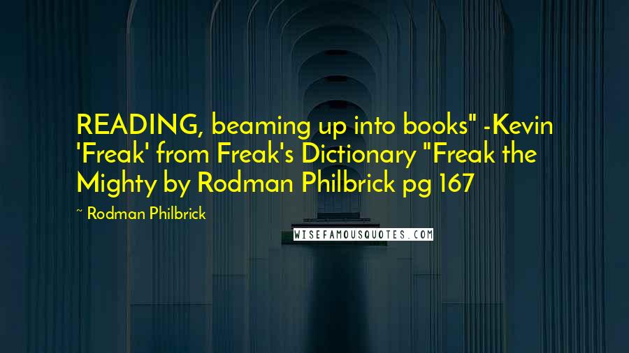 Rodman Philbrick Quotes: READING, beaming up into books" -Kevin 'Freak' from Freak's Dictionary "Freak the Mighty by Rodman Philbrick pg 167