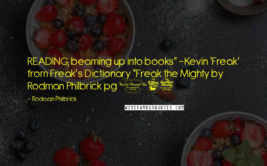 Rodman Philbrick Quotes: READING, beaming up into books" -Kevin 'Freak' from Freak's Dictionary "Freak the Mighty by Rodman Philbrick pg 167