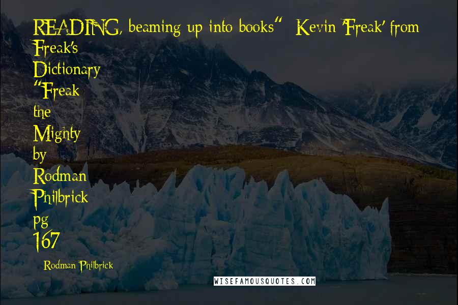 Rodman Philbrick Quotes: READING, beaming up into books" -Kevin 'Freak' from Freak's Dictionary "Freak the Mighty by Rodman Philbrick pg 167