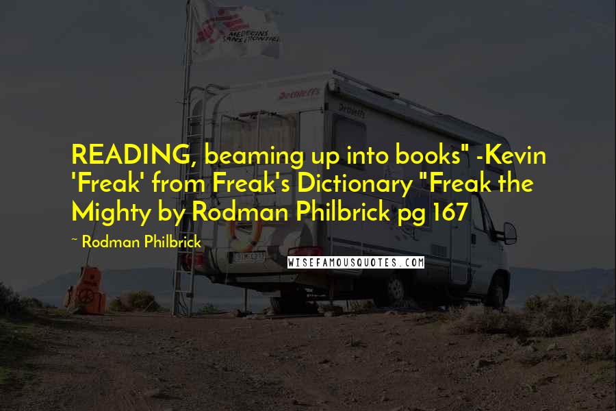 Rodman Philbrick Quotes: READING, beaming up into books" -Kevin 'Freak' from Freak's Dictionary "Freak the Mighty by Rodman Philbrick pg 167