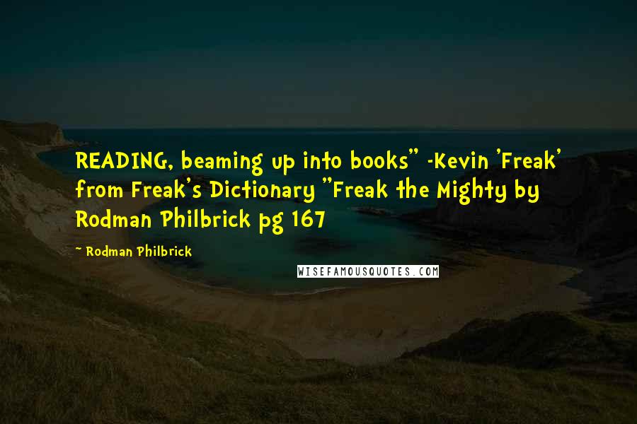 Rodman Philbrick Quotes: READING, beaming up into books" -Kevin 'Freak' from Freak's Dictionary "Freak the Mighty by Rodman Philbrick pg 167