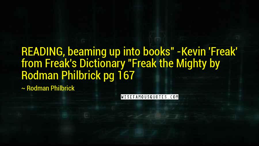 Rodman Philbrick Quotes: READING, beaming up into books" -Kevin 'Freak' from Freak's Dictionary "Freak the Mighty by Rodman Philbrick pg 167