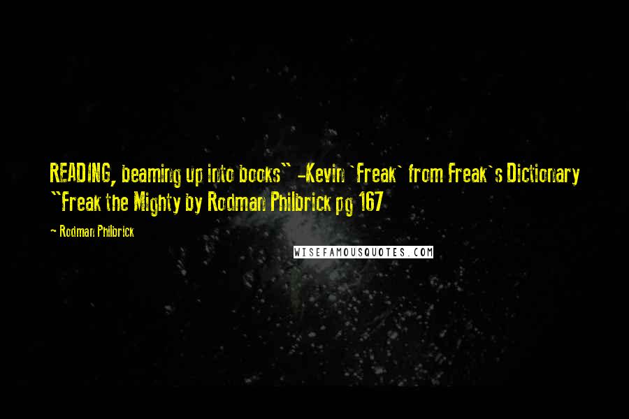 Rodman Philbrick Quotes: READING, beaming up into books" -Kevin 'Freak' from Freak's Dictionary "Freak the Mighty by Rodman Philbrick pg 167