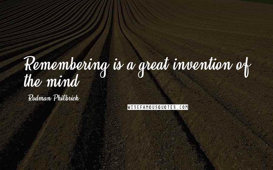 Rodman Philbrick Quotes: Remembering is a great invention of the mind.