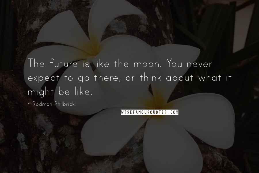 Rodman Philbrick Quotes: The future is like the moon. You never expect to go there, or think about what it might be like.