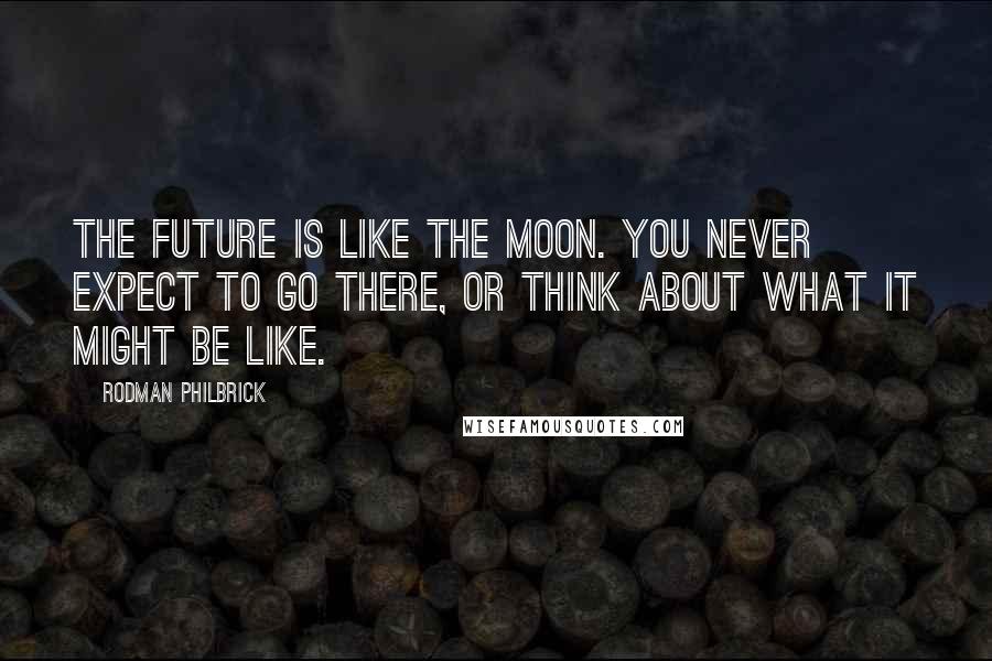 Rodman Philbrick Quotes: The future is like the moon. You never expect to go there, or think about what it might be like.