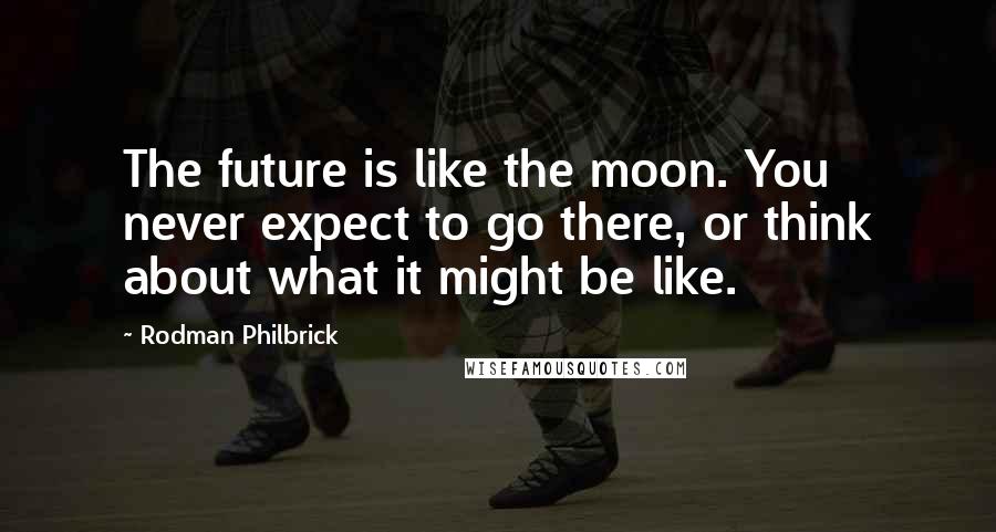 Rodman Philbrick Quotes: The future is like the moon. You never expect to go there, or think about what it might be like.