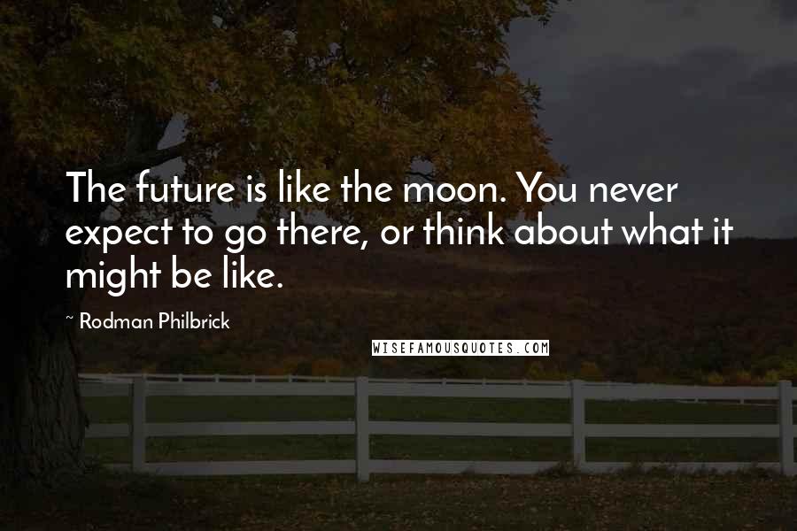 Rodman Philbrick Quotes: The future is like the moon. You never expect to go there, or think about what it might be like.