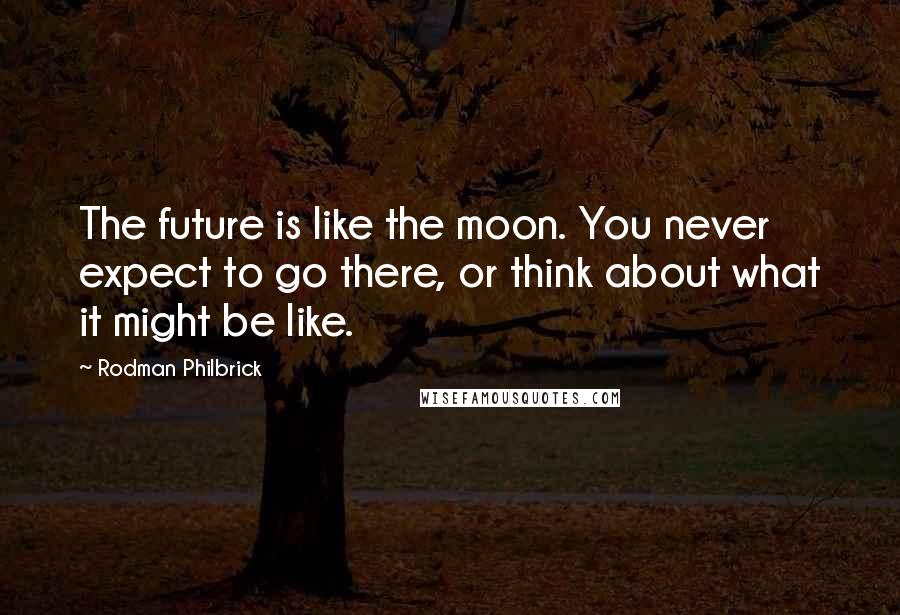 Rodman Philbrick Quotes: The future is like the moon. You never expect to go there, or think about what it might be like.