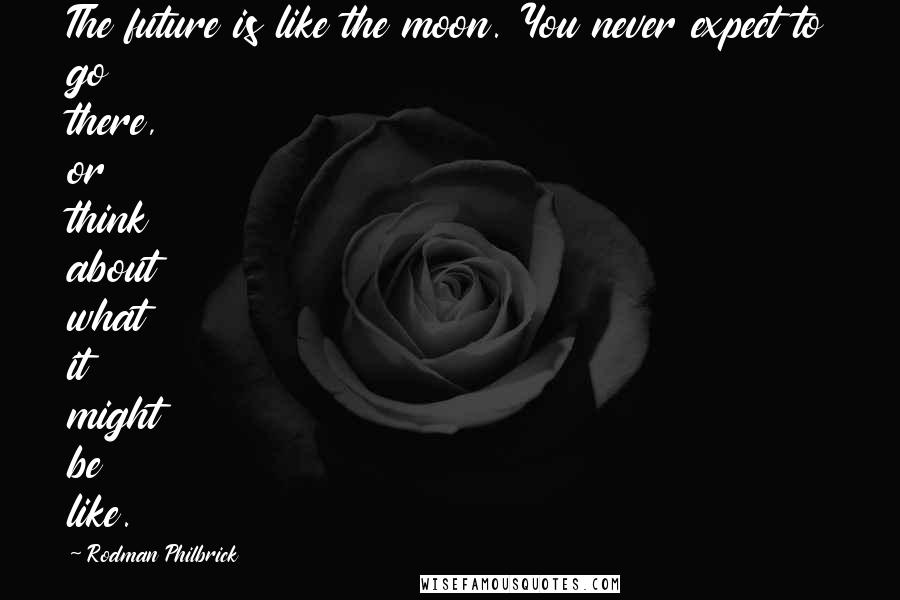 Rodman Philbrick Quotes: The future is like the moon. You never expect to go there, or think about what it might be like.