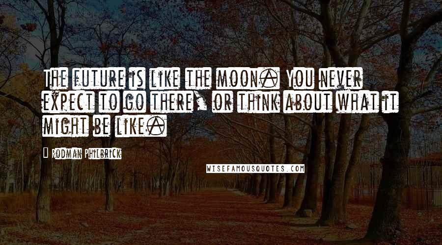 Rodman Philbrick Quotes: The future is like the moon. You never expect to go there, or think about what it might be like.