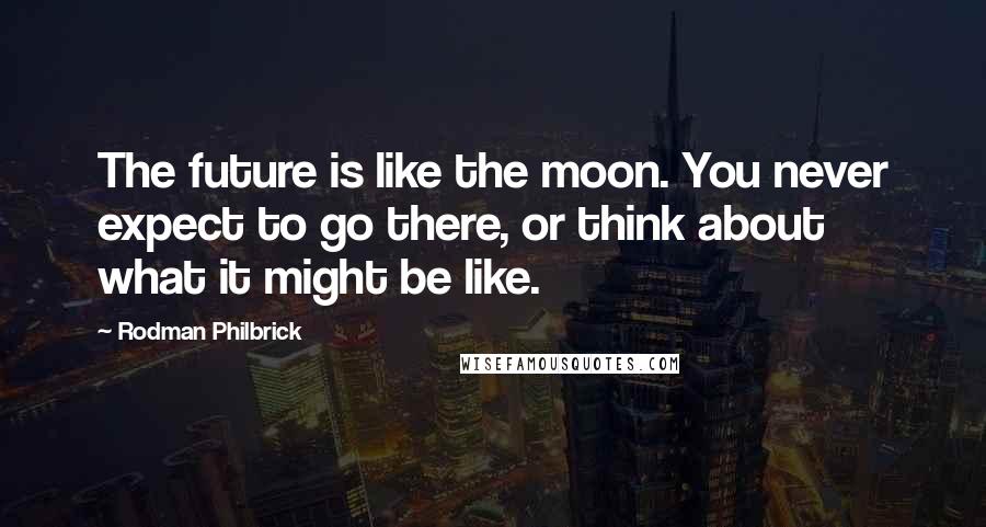 Rodman Philbrick Quotes: The future is like the moon. You never expect to go there, or think about what it might be like.