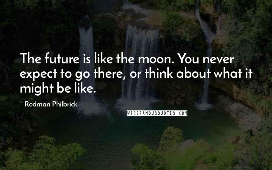 Rodman Philbrick Quotes: The future is like the moon. You never expect to go there, or think about what it might be like.