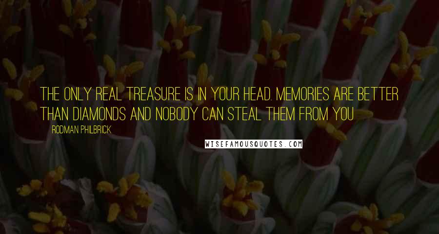 Rodman Philbrick Quotes: The only real treasure is in your head. Memories are better than diamonds and nobody can steal them from you