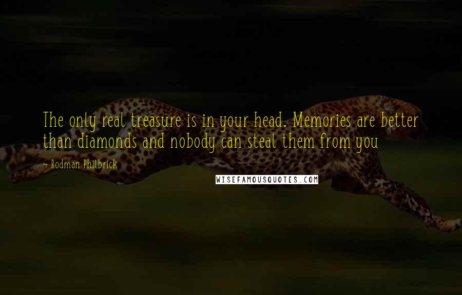 Rodman Philbrick Quotes: The only real treasure is in your head. Memories are better than diamonds and nobody can steal them from you