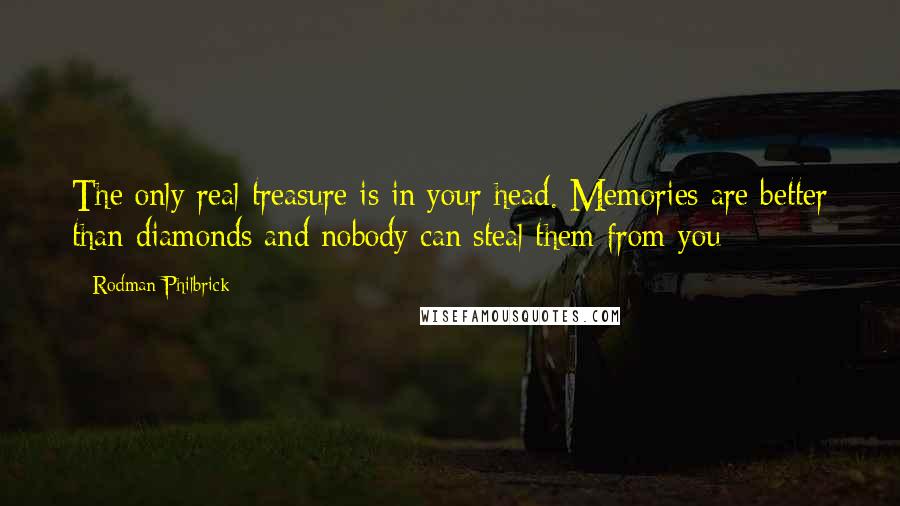 Rodman Philbrick Quotes: The only real treasure is in your head. Memories are better than diamonds and nobody can steal them from you