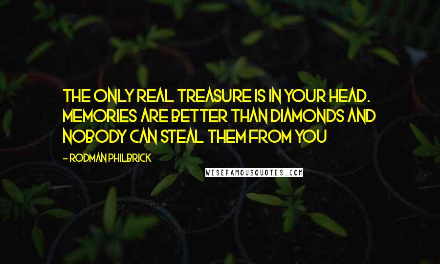 Rodman Philbrick Quotes: The only real treasure is in your head. Memories are better than diamonds and nobody can steal them from you