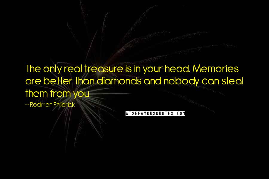 Rodman Philbrick Quotes: The only real treasure is in your head. Memories are better than diamonds and nobody can steal them from you