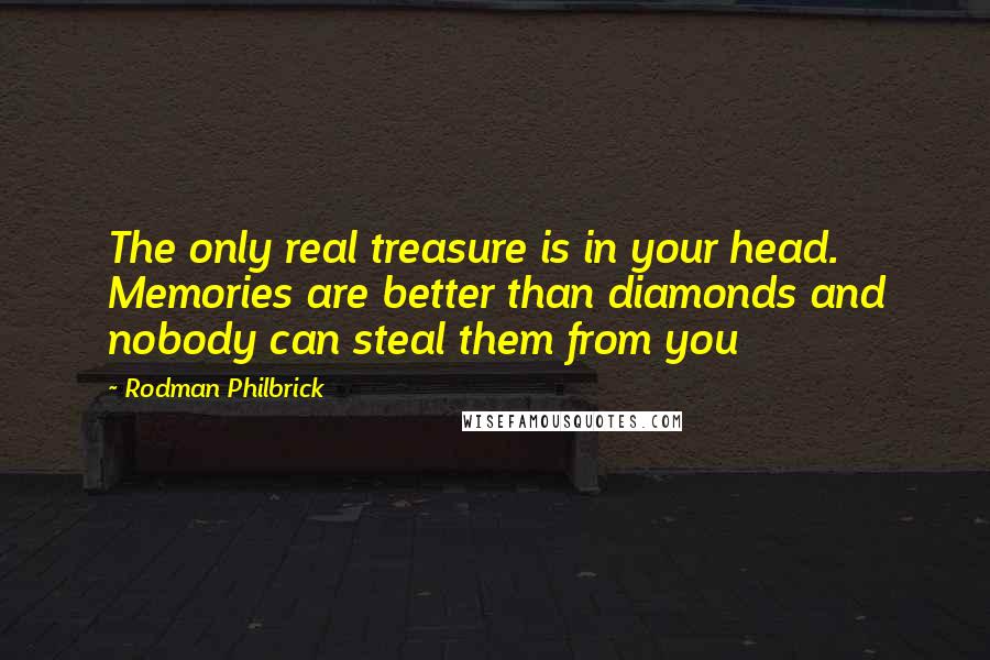 Rodman Philbrick Quotes: The only real treasure is in your head. Memories are better than diamonds and nobody can steal them from you