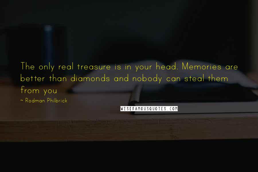 Rodman Philbrick Quotes: The only real treasure is in your head. Memories are better than diamonds and nobody can steal them from you