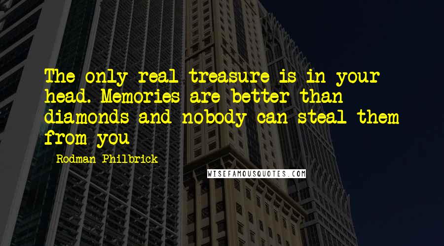 Rodman Philbrick Quotes: The only real treasure is in your head. Memories are better than diamonds and nobody can steal them from you