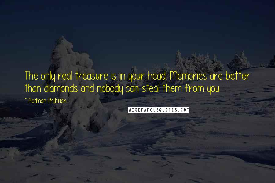 Rodman Philbrick Quotes: The only real treasure is in your head. Memories are better than diamonds and nobody can steal them from you