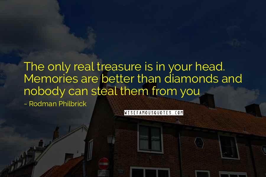 Rodman Philbrick Quotes: The only real treasure is in your head. Memories are better than diamonds and nobody can steal them from you