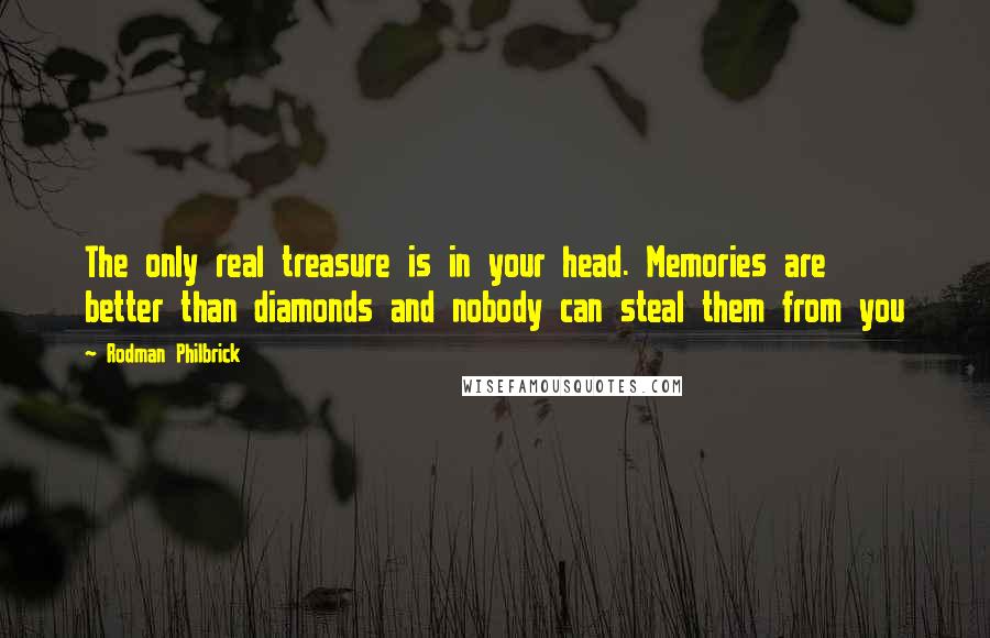 Rodman Philbrick Quotes: The only real treasure is in your head. Memories are better than diamonds and nobody can steal them from you
