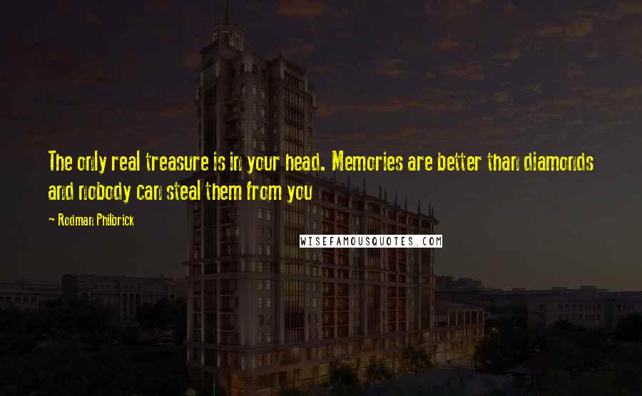 Rodman Philbrick Quotes: The only real treasure is in your head. Memories are better than diamonds and nobody can steal them from you