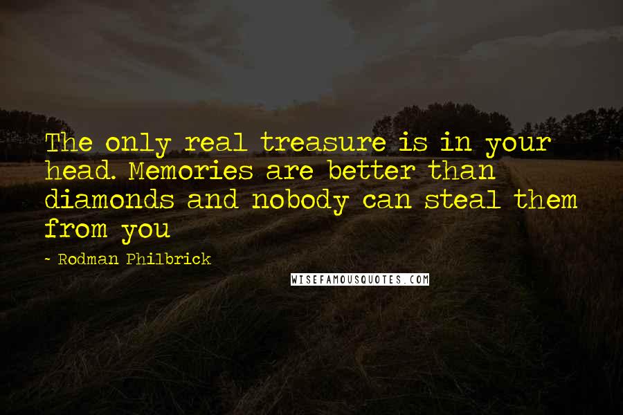 Rodman Philbrick Quotes: The only real treasure is in your head. Memories are better than diamonds and nobody can steal them from you