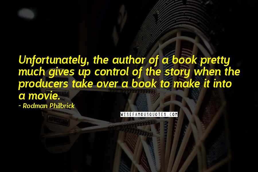 Rodman Philbrick Quotes: Unfortunately, the author of a book pretty much gives up control of the story when the producers take over a book to make it into a movie.