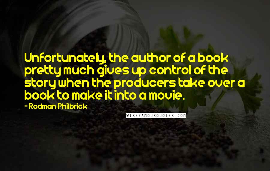 Rodman Philbrick Quotes: Unfortunately, the author of a book pretty much gives up control of the story when the producers take over a book to make it into a movie.