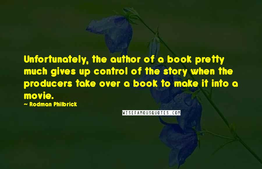 Rodman Philbrick Quotes: Unfortunately, the author of a book pretty much gives up control of the story when the producers take over a book to make it into a movie.