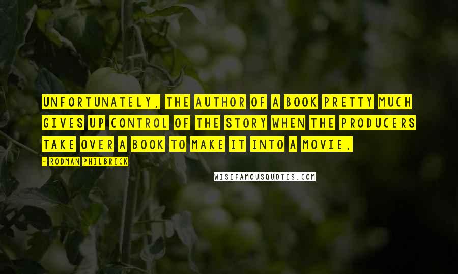 Rodman Philbrick Quotes: Unfortunately, the author of a book pretty much gives up control of the story when the producers take over a book to make it into a movie.