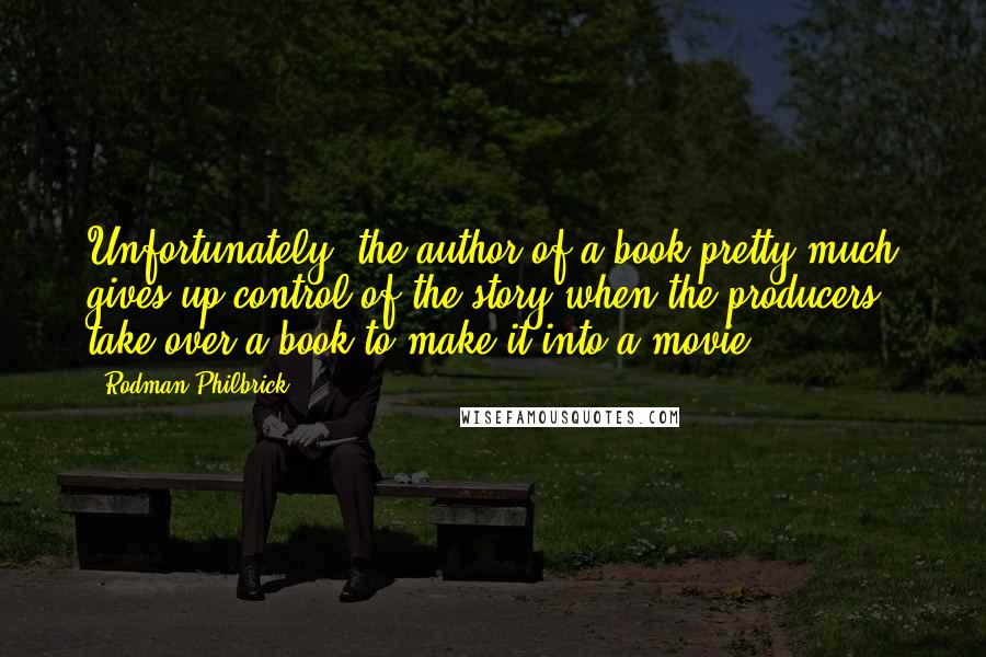 Rodman Philbrick Quotes: Unfortunately, the author of a book pretty much gives up control of the story when the producers take over a book to make it into a movie.