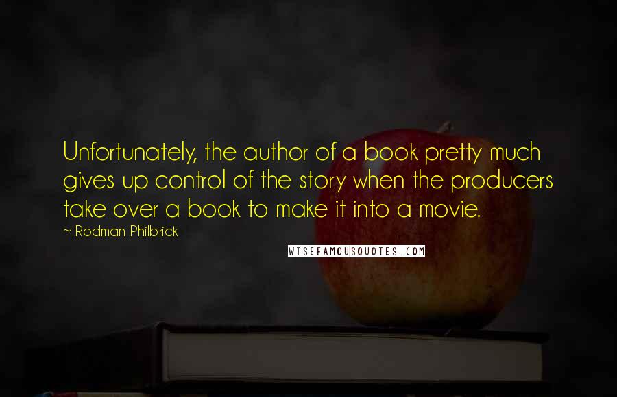 Rodman Philbrick Quotes: Unfortunately, the author of a book pretty much gives up control of the story when the producers take over a book to make it into a movie.