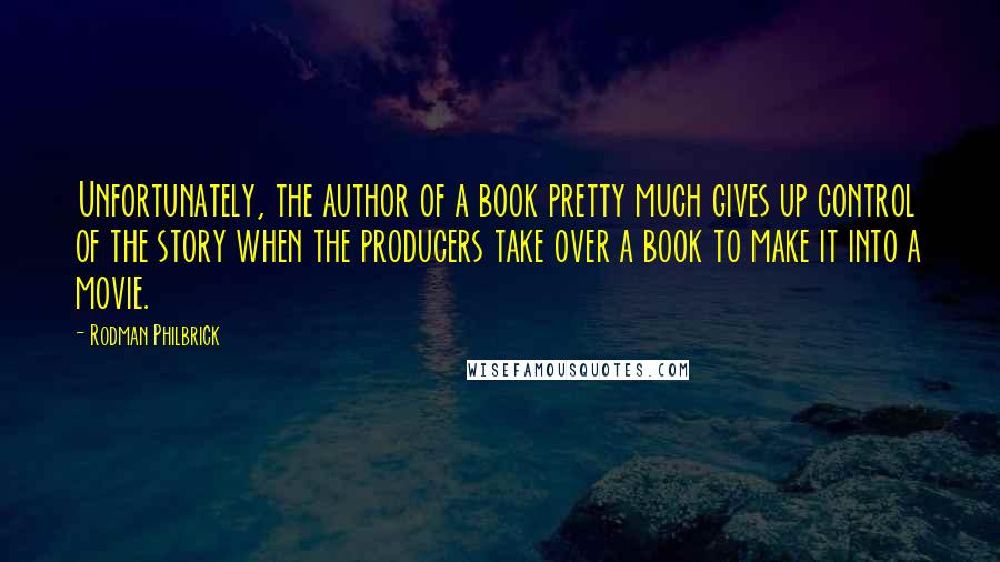 Rodman Philbrick Quotes: Unfortunately, the author of a book pretty much gives up control of the story when the producers take over a book to make it into a movie.