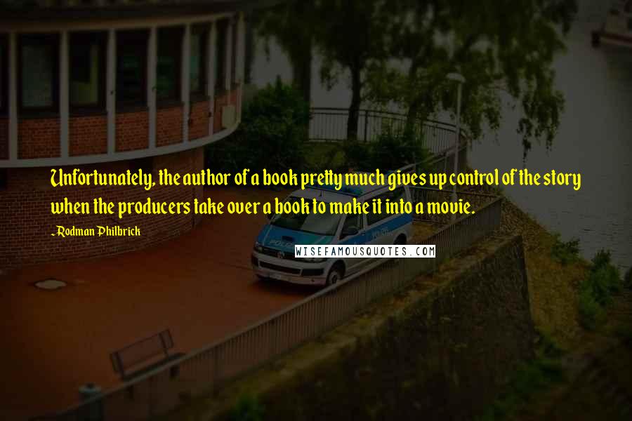 Rodman Philbrick Quotes: Unfortunately, the author of a book pretty much gives up control of the story when the producers take over a book to make it into a movie.