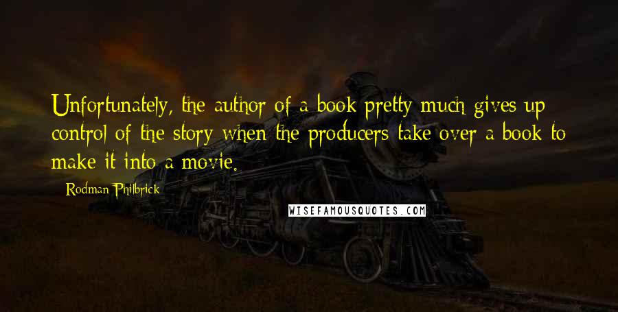 Rodman Philbrick Quotes: Unfortunately, the author of a book pretty much gives up control of the story when the producers take over a book to make it into a movie.
