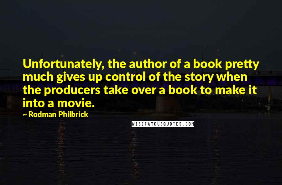 Rodman Philbrick Quotes: Unfortunately, the author of a book pretty much gives up control of the story when the producers take over a book to make it into a movie.