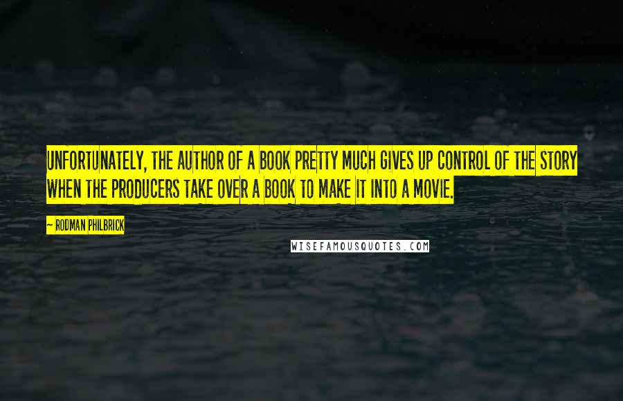 Rodman Philbrick Quotes: Unfortunately, the author of a book pretty much gives up control of the story when the producers take over a book to make it into a movie.