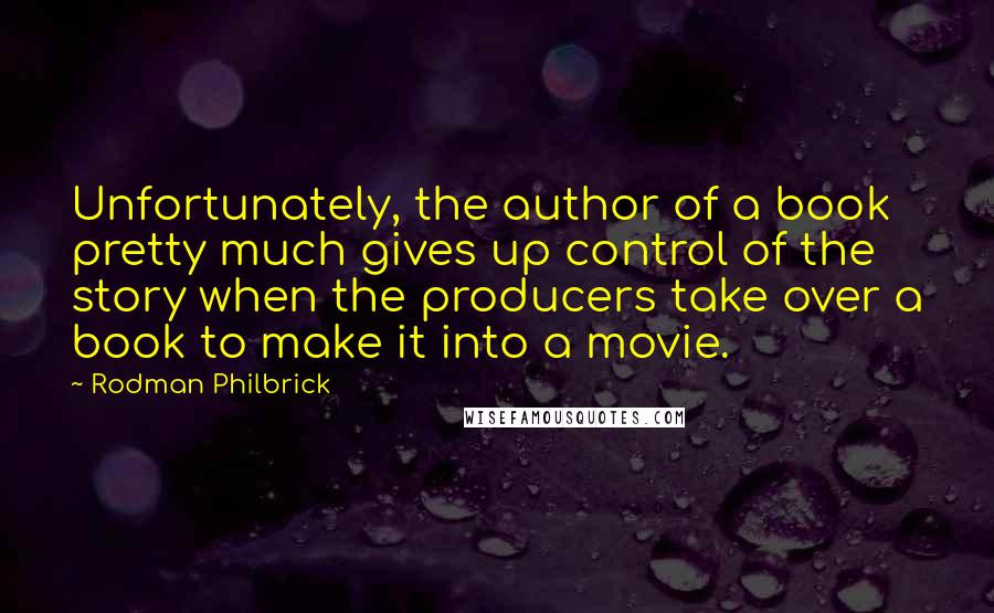 Rodman Philbrick Quotes: Unfortunately, the author of a book pretty much gives up control of the story when the producers take over a book to make it into a movie.