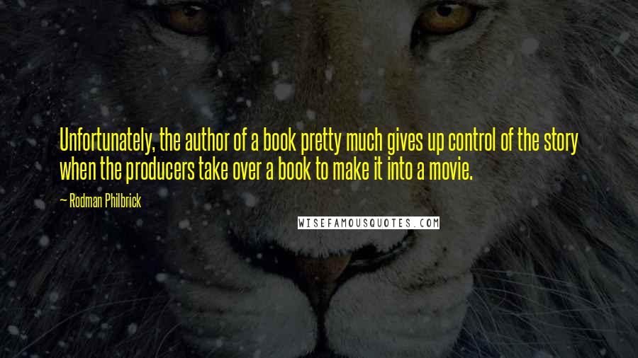 Rodman Philbrick Quotes: Unfortunately, the author of a book pretty much gives up control of the story when the producers take over a book to make it into a movie.