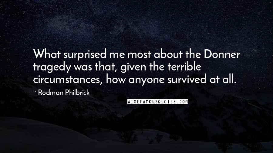 Rodman Philbrick Quotes: What surprised me most about the Donner tragedy was that, given the terrible circumstances, how anyone survived at all.