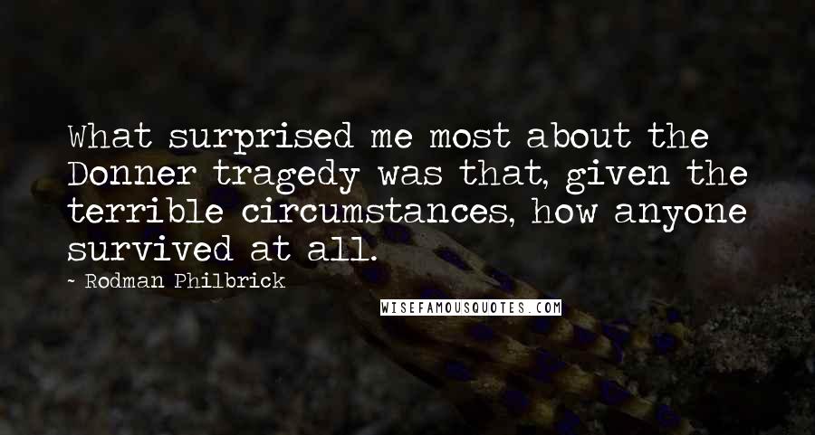 Rodman Philbrick Quotes: What surprised me most about the Donner tragedy was that, given the terrible circumstances, how anyone survived at all.
