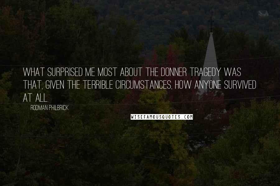 Rodman Philbrick Quotes: What surprised me most about the Donner tragedy was that, given the terrible circumstances, how anyone survived at all.