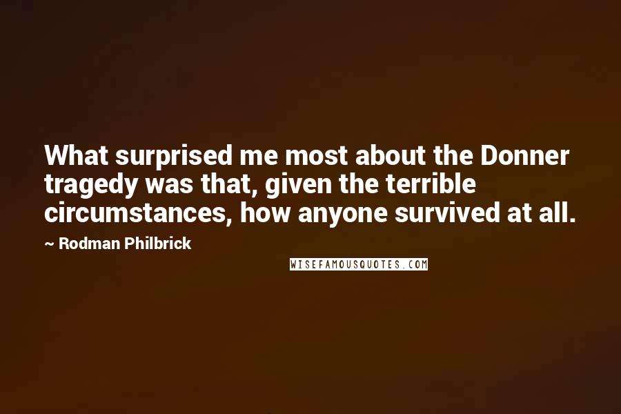 Rodman Philbrick Quotes: What surprised me most about the Donner tragedy was that, given the terrible circumstances, how anyone survived at all.