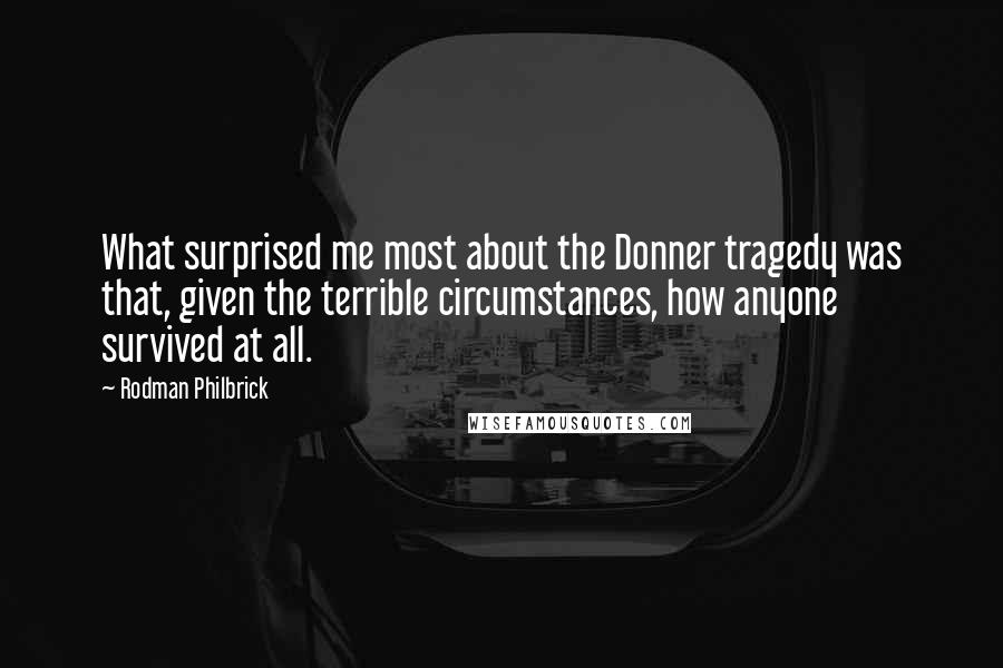 Rodman Philbrick Quotes: What surprised me most about the Donner tragedy was that, given the terrible circumstances, how anyone survived at all.