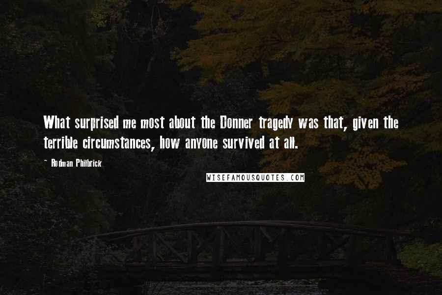 Rodman Philbrick Quotes: What surprised me most about the Donner tragedy was that, given the terrible circumstances, how anyone survived at all.