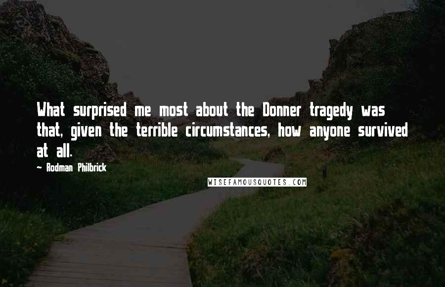 Rodman Philbrick Quotes: What surprised me most about the Donner tragedy was that, given the terrible circumstances, how anyone survived at all.